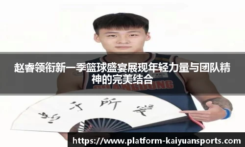 赵睿领衔新一季篮球盛宴展现年轻力量与团队精神的完美结合