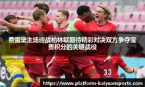 费雷堡主场迎战柏林联期待精彩对决双方争夺宝贵积分的关键战役