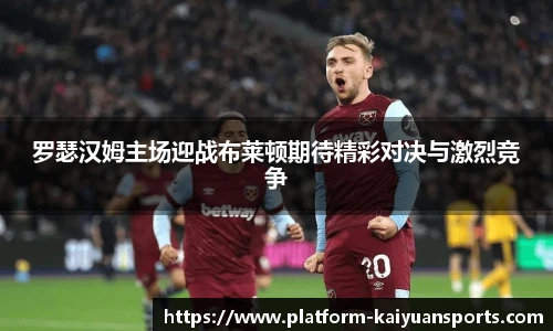 罗瑟汉姆主场迎战布莱顿期待精彩对决与激烈竞争