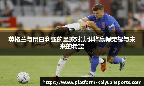 英格兰与尼日利亚的足球对决谁将赢得荣耀与未来的希望