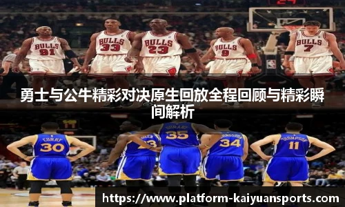 勇士与公牛精彩对决原生回放全程回顾与精彩瞬间解析